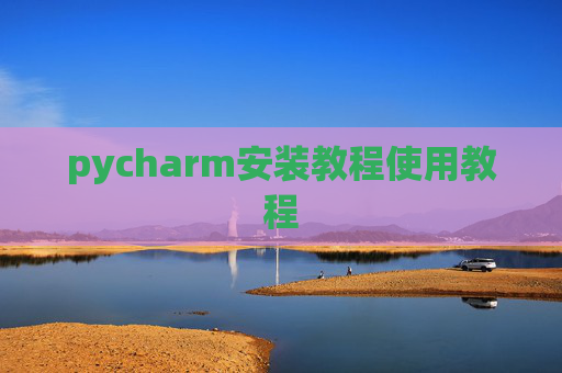pycharm安装教程使用教程 pycharm安装教程使用教程
